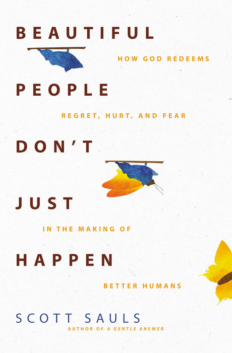 Beautiful People Don't Just Happen: How God Redeems Regret, Hurt, and Fear in the Making of Better Humans - Sauls, Scott - 9780310363446