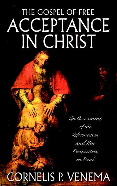 The Gospel of Free Acceptance in Christ: An Assessment of the Reformation and the New Perspective on Paul Venema, Cornelis P. cover image