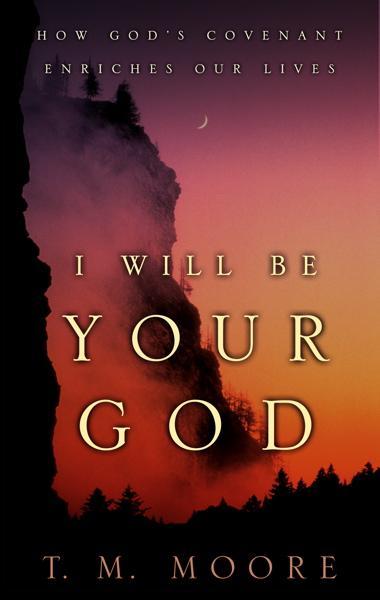 I Will Be Your God: How God's Covenant Enriches Our Lives