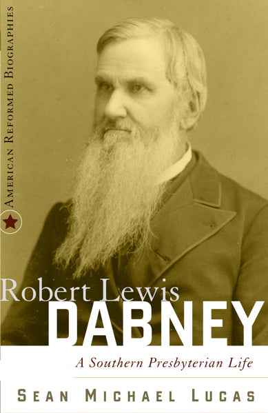 Robert Lewis Dabney: A Southern Presbyterian Life (American Reformed Biographies) Lucas, Sean Micahael 9780875526638