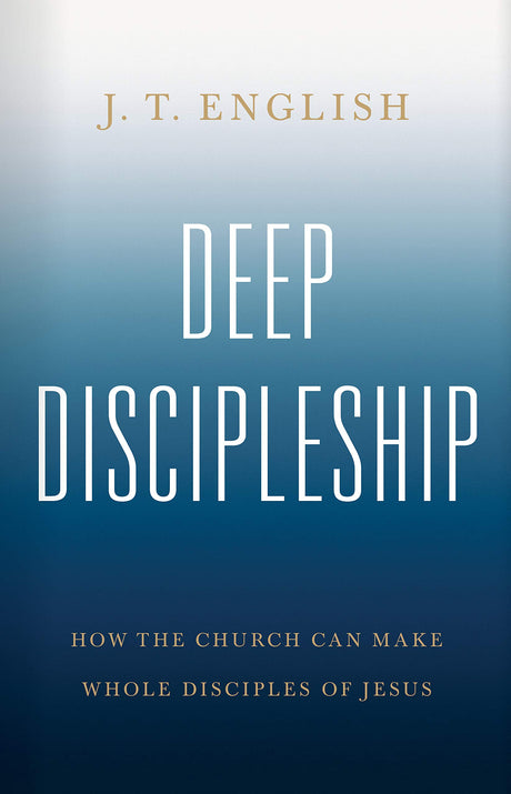 Deep Discipleship: How the Church Can Make Whole Disciples of Jesus - English, J T - 9781535993524