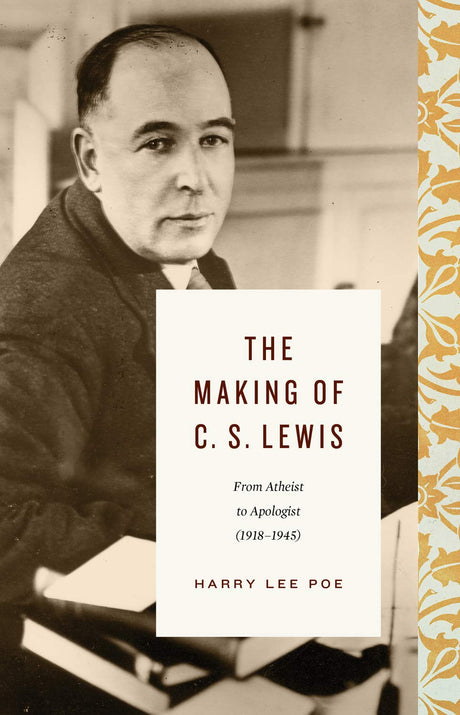 The Making of C. S. Lewis (1918-1945): From Atheist to Apologist - Poe, Harry Lee - 9781433567834