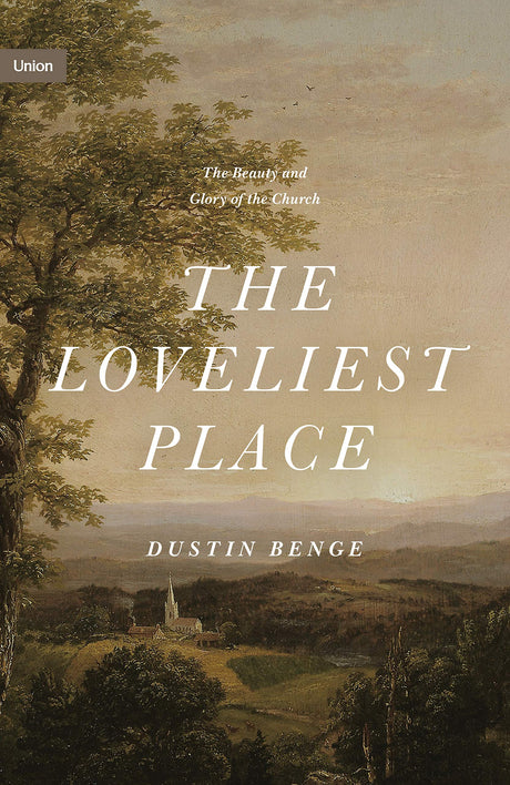 The Loveliest Place: The Beauty and Glory of the Church (Union) - Benge, Dustin - 9781433574948