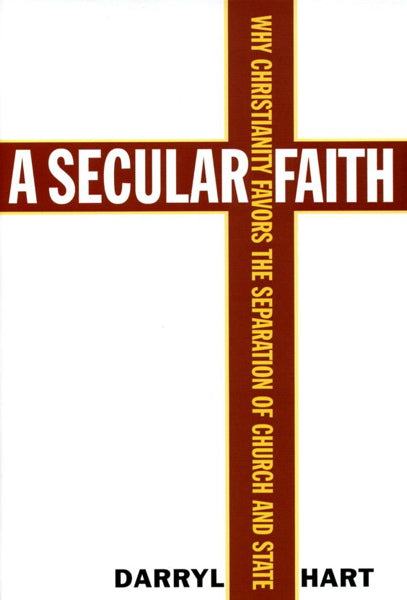 A Secular Faith: Why Christianity Favors the Separation of Church and State - Hart, Darryl G. 9781566635769