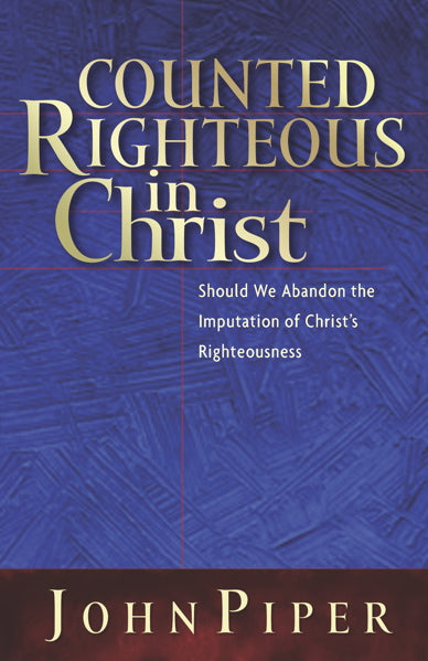 Counted Righteous in Christ: Should We Abandon the Imputation of Christ's Righteousness? By John Piper cover image (1018361151535)