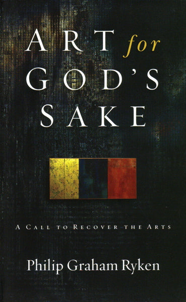 Art for God's Sake: A Call to Recover the Arts - Ryken, Philip Graham - 9781596380073