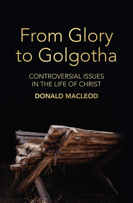 From Glory to Golgotha: Controversial Issues in the Life of Christ - MacLeod, Donald - 9781527106369