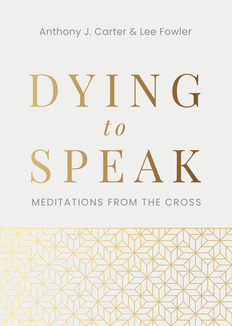 Dying to Speak: Meditations from the Cross - Carter, Anthony J; Fowler, Lee - 9781629958781