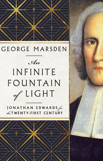 An Infinite Fountain of Light: Jonathan Edwards for the Twenty-First Century - Marsden, George M - 9781514006627