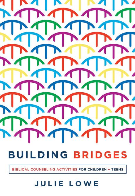 Building Bridges: Biblical Counseling Activities for Children and Teens - Lowe, Julie - 9781645070504