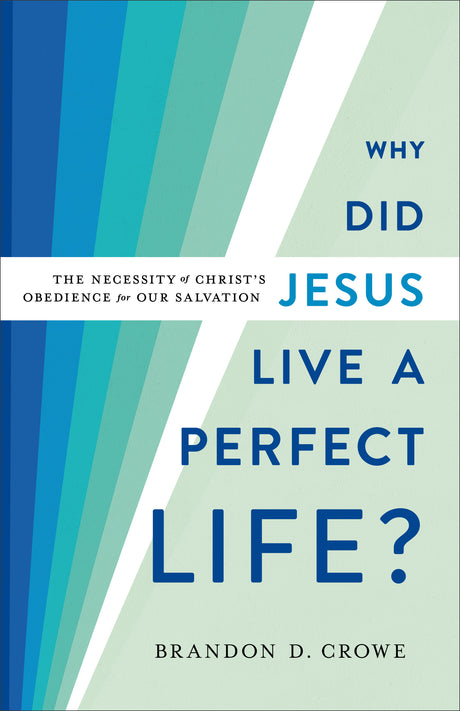 Why Did Jesus Live a Perfect Life?: The Necessity of Christ's Obedience for Our Salvation - Crowe, Brandon D - 9781540962508