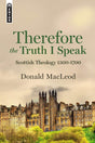 Therefore the Truth I Speak: Scottish Theology 1500 - 1700 - MacLeod, Donald - 9781527102415