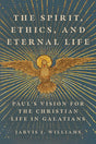 The Spirit, Ethics, and Eternal Life: Paul's Vision for the Christian Life in Galatians - Williams, Jarvis J - 9781514002322