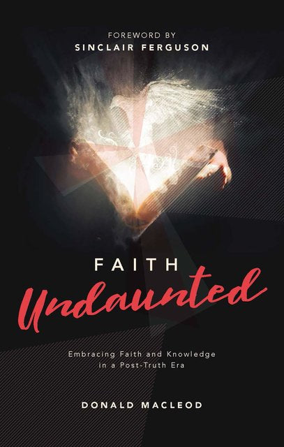 Faith Undaunted: Embracing Faith and Knowledge in a Post-Truth Era - MacLeod, Donald - 9781527109018