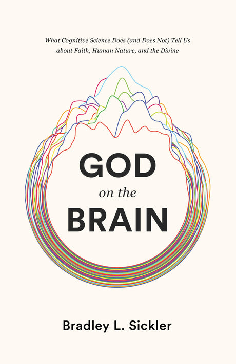 God on the Brain: What Cognitive Science Does (and Does Not) Tell Us about Faith, Human Nature, and the Divine - Sickler, Brad - 9781433564437