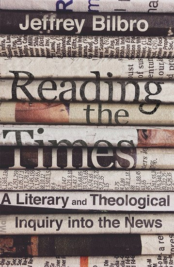 Reading the Times: A Literary and Theological Inquiry Into the News - Bilbro, Jeffrey - 9780830841851