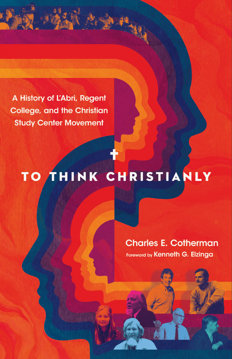 To Think Christianly: A History of l'Abri, Regent College, and the Christian Study Center Movement - Cotherman, Charles E; Elzinga, Kenneth G (foreword by) - 9780830852826