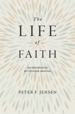 The Life of Faith: An Introduction to Christian Doctrine - Jensen, Peter F.  - 9781925424799