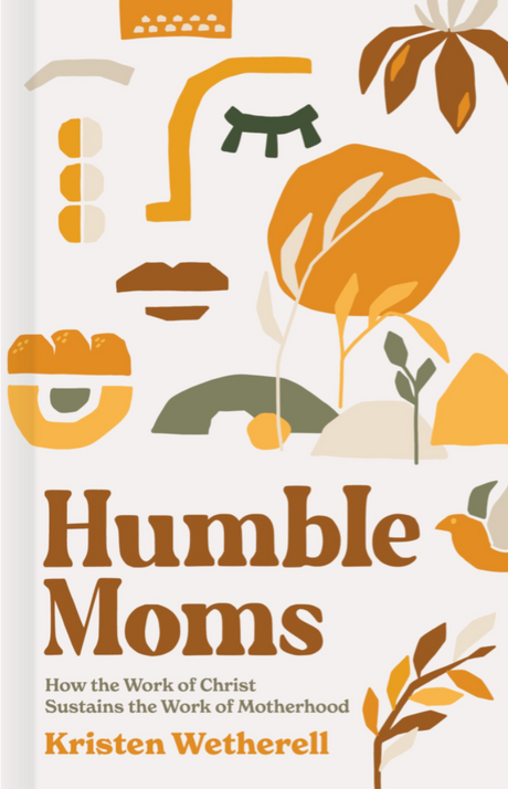 Humble Moms: How the Work of Christ Sustains the Work of Motherhood - Wetherell, Kristen - 9781087751016