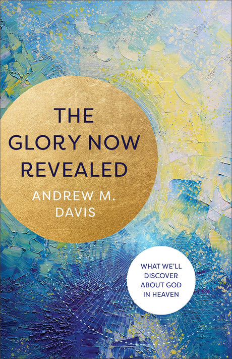 The Glory Now Revealed - Davis, Andrew M - 9781540901040