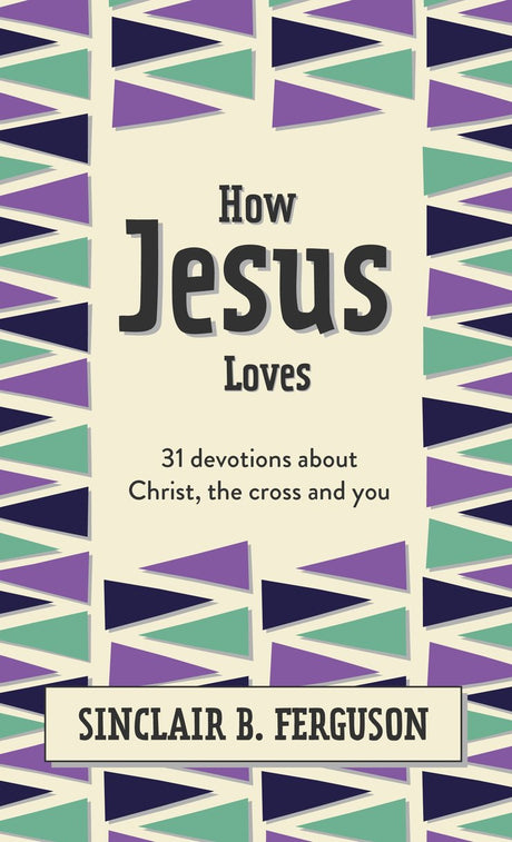 How Jesus Loves: 31 Devotions about Christ, the Cross and You (What Good News) - Ferguson, Sinclair B - 9781527108585