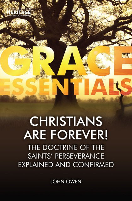 Christians Are Forever!: The Doctrine of the Saints' Perseverance Explained and Confirmed (Grace Essentials) Owen, John cover image