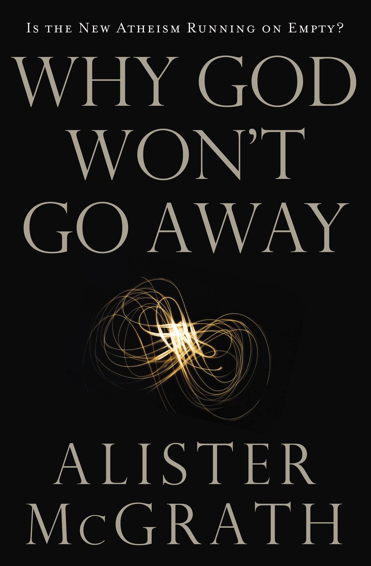 Why God Won't Go Away: Is the New Atheism Running on Empty? - McGrath, Alister E - 9780849946455