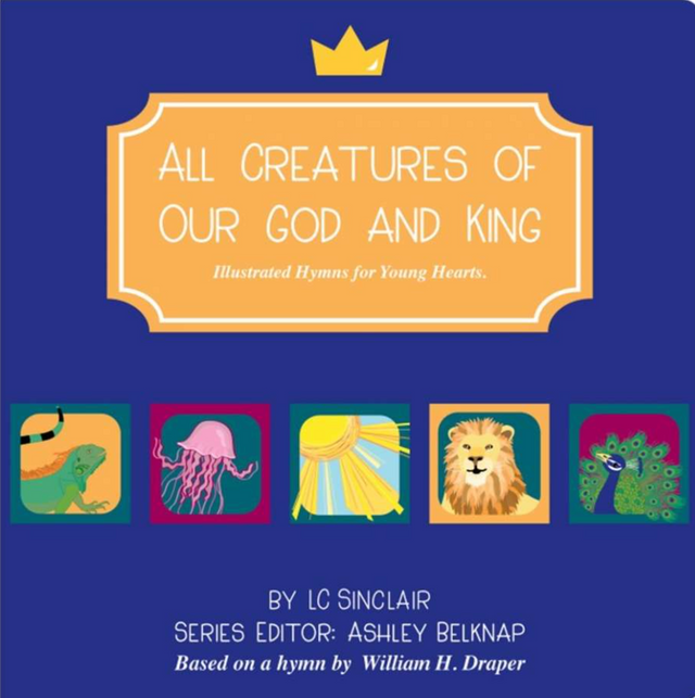 All Creatures of Our God and King: Illustrated Hymns for Young Hearts - Sinclair, L.C.;Belknap, Ashley Ed. - 9781958208007