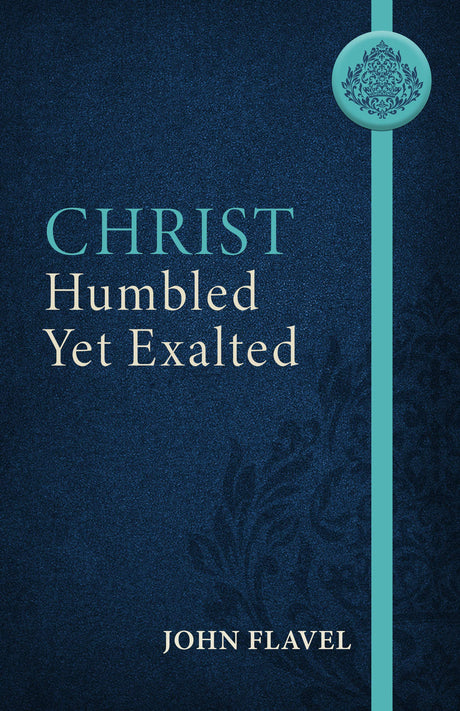 Christ Humbled Yet Exalted - Flavel, John; Yuille, J Stephen (abridged by) - 9781601788511