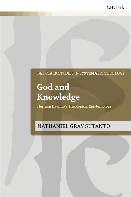 God and Knowledge: Herman Bavinck's Theological Epistemology (T&t Clark Studies in Systematic Theology) - Sutanto, Nathaniel Gray; Davidson, Ivor J (editor); Webster, John (editor); Ziegler, Philip G (editor); McFarland, Ian A (editor) - 9780567698988