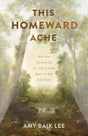 This Homeward Ache: How Our Yearning for the Life to Come Spurs on Our Life Today - Lee, Amy Baik - 9781087776118