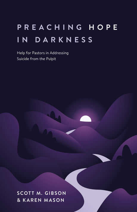 Preaching Hope in Darkness: Help for Pastors in Addressing Suicide from the Pulpit - Gibson, Scott M; Mason, Karen E - 9781683594116