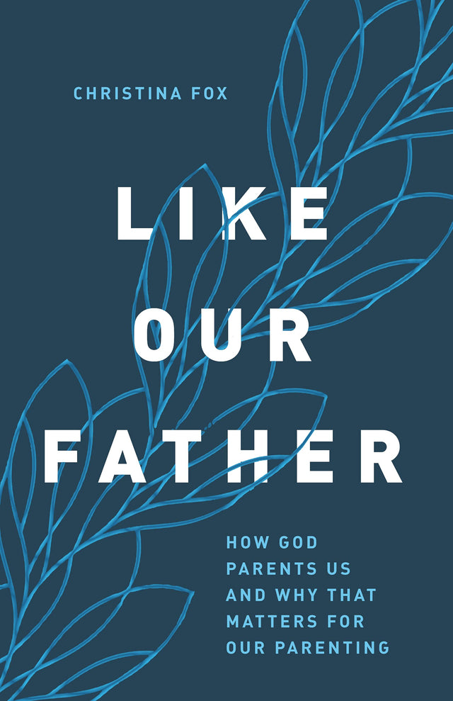 Like Our Father: How God Parents Us and Why That Matters for Our Parenting - Fox, Christina - 9780802424426