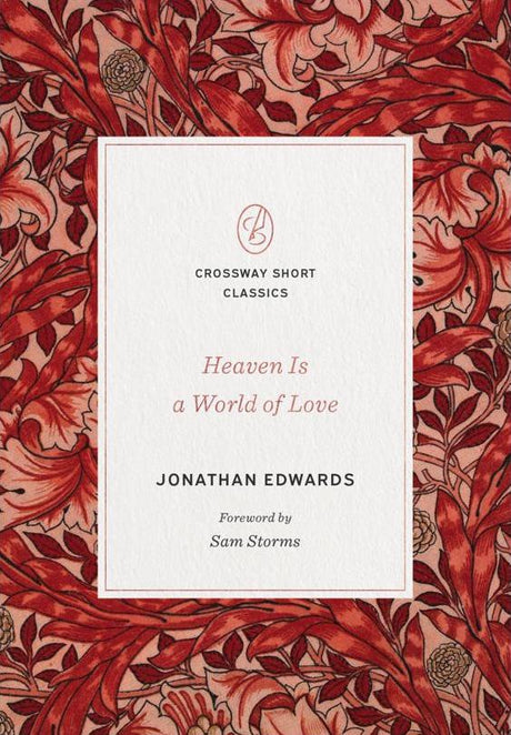 Heaven Is a World of Love(Crossway Short Classics) - Edwards, Jonathan; Storms, Sam (foreword by) - 9781433570711