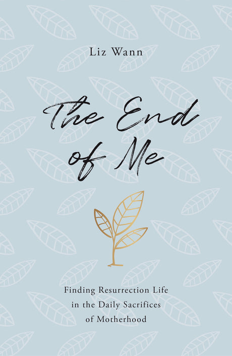 The End of Me: Finding Resurrection Life in the Daily Sacrifices of Motherhood - Wann, Liz - 9781784985752