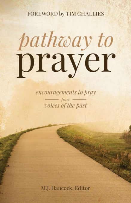 Pathway to Prayer: Encouragements to Pray from Voices of the Past - Hancock, M J; Challies, Tim (foreword by) - 9781949253429