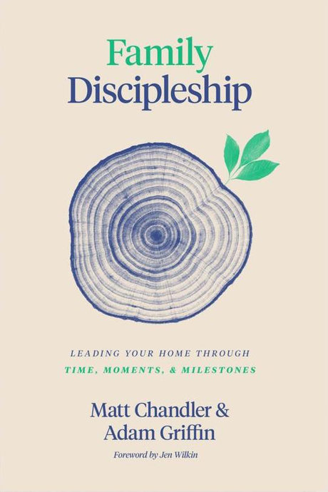 Family Discipleship: Leading Your Home Through Time, Moments, and Milestones - Chandler, Matt; Griffin, Adam - 9781433566295