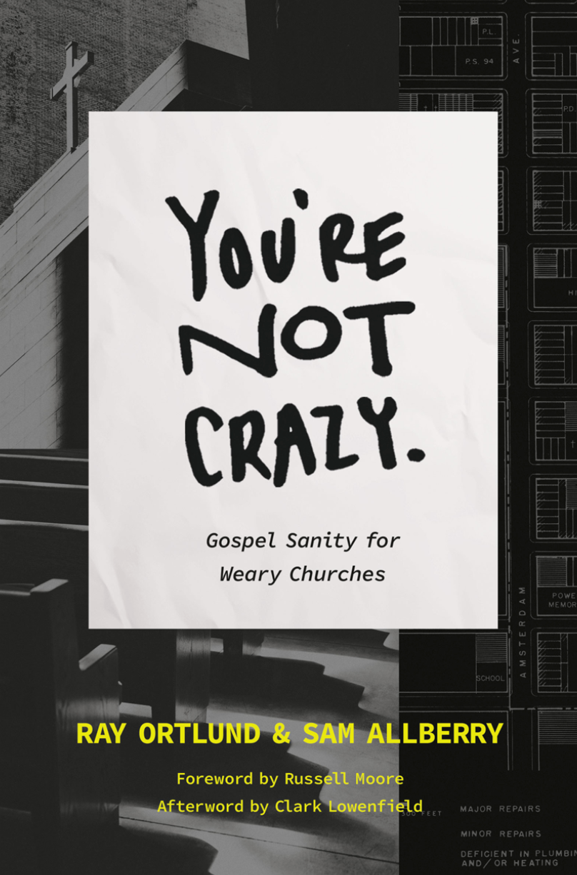 You're Not Crazy: Gospel Sanity for Weary Churches - Allberry, Sam; Ortlund, Ray; Moore, Russell (foreword by); Lowenfield, Clark (afterword by) - 9781433590573