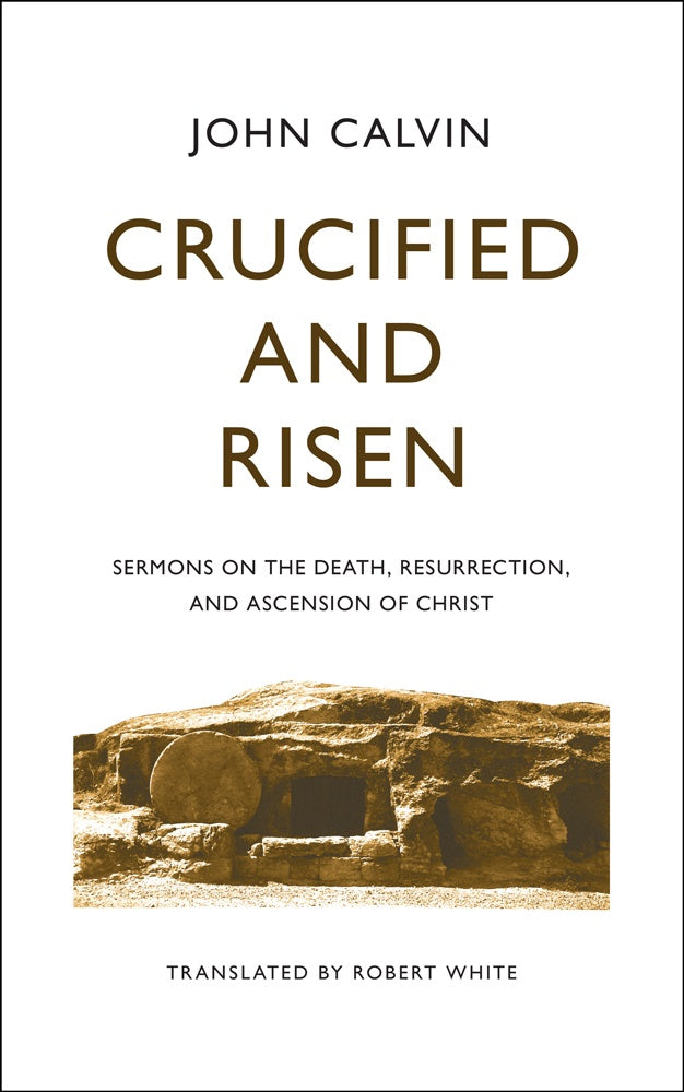 Crucified and Risen: Sermons on the Death, Resurrection, and Ascension of Christ - Calvin, John - 9781848719651