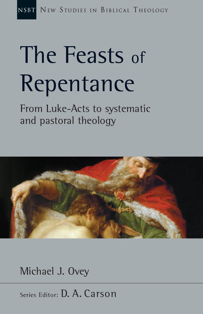 The Feasts of Repentance: From Luke-Acts to Systematic and Pastoral Theology, Vol. 49 (New Studies in Biblical Theology) Carson, D. A. (editor); Ovey, Michael J. cover image