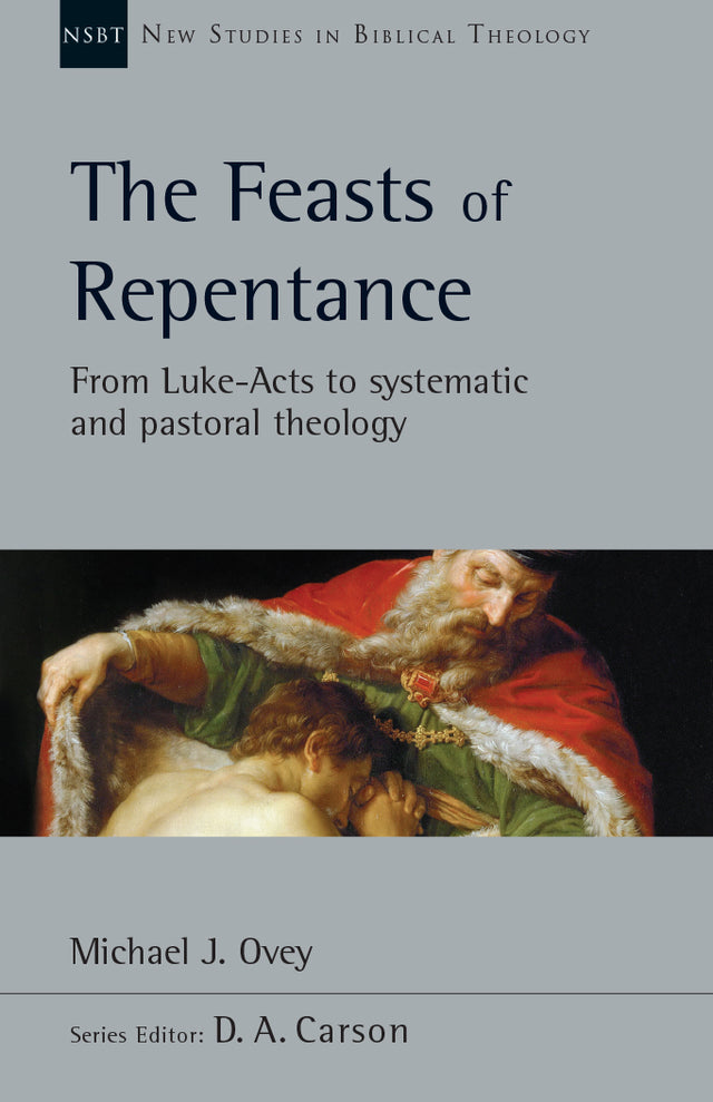 The Feasts of Repentance: From Luke-Acts to Systematic and Pastoral Theology, Vol. 49 (New Studies in Biblical Theology) Carson, D. A. (editor); Ovey, Michael J. cover image