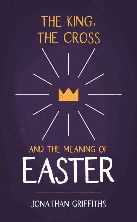 The King, the Cross, and the Meaning of Easter - Griffiths, Jonathan - 9781914966439