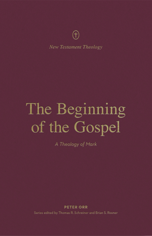 The Beginning of the Gospel: A Theology of Mark (New Testament Theology) - Schreiner, Thomas R (editor); Rosner, Brian S (editor); Orr, Peter - 9781433575310