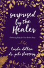 Surprised by the Healer: Embracing Hope for Your Broken Story - Dillow, Linda; Slattery, Juli - 9780802413406