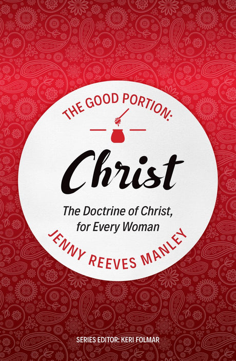 The Good Portion - Christ: The Doctrine of Christ, for Every Woman (The Good Portion) - Manley, Jenny Reeves - 9781527105218