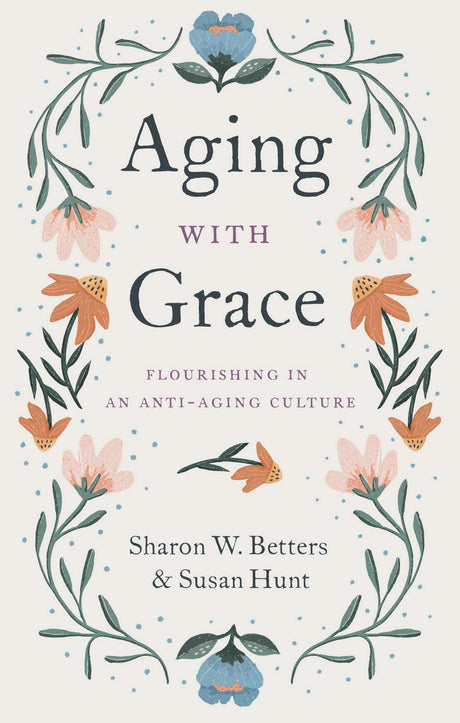 Aging with Grace: Flourishing in an Anti-Aging Culture - Betters, Sharon; Hunt, Susan - 9781433570070