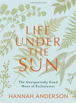 Life Under the Sun - Bible Study Book: The Unexpectedly Good News of Ecclesiastes - Anderson, Hannah - 9781087785158