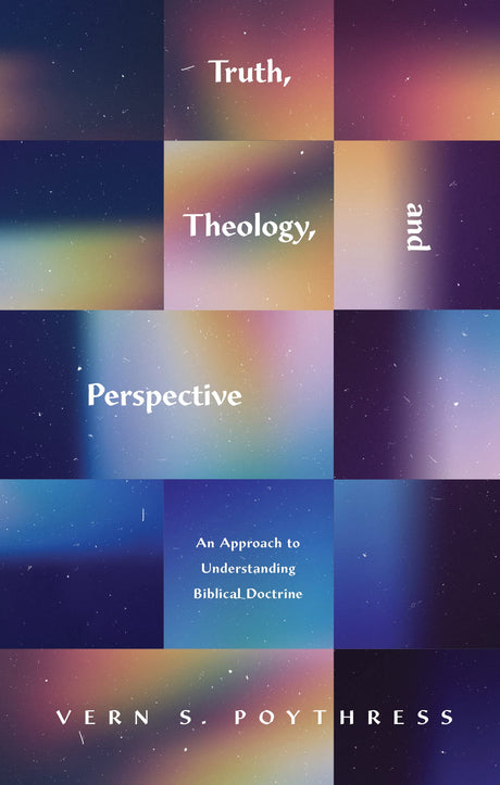 Truth, Theology, and Perspective: An Approach to Understanding Biblical Doctrine - Poythress, Vern S - 9781433580246