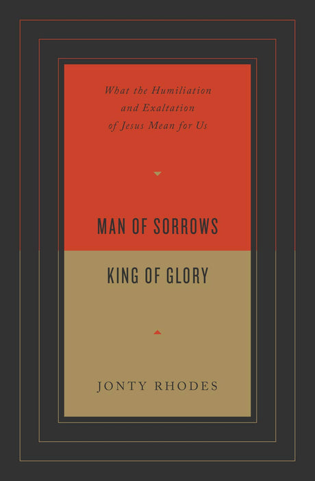 Man of Sorrows, King of Glory: What the Humiliation and Exaltation of Jesus Mean for Us - Rhodes, Jonty - 9781433571701