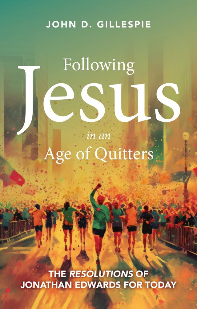 Following Jesus in an Age of Quitters: The Resolutions of Jonathan Edwards for Today - Gillespie, John - 9781527110946